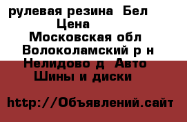 рулевая резина. Бел - 148. › Цена ­ 25 000 - Московская обл., Волоколамский р-н, Нелидово д. Авто » Шины и диски   